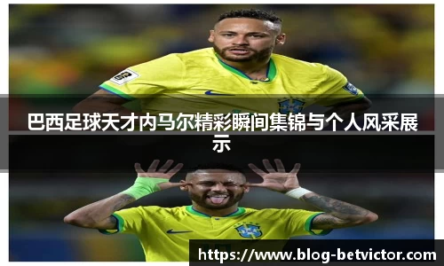 巴西足球天才内马尔精彩瞬间集锦与个人风采展示
