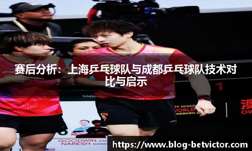 赛后分析:上海乒乓球队与成都乒乓球队技术对比与启示